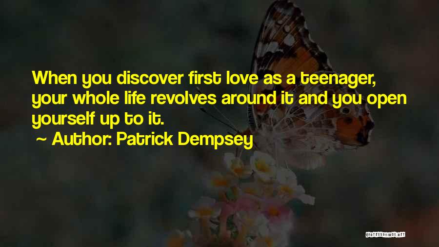 Patrick Dempsey Quotes: When You Discover First Love As A Teenager, Your Whole Life Revolves Around It And You Open Yourself Up To