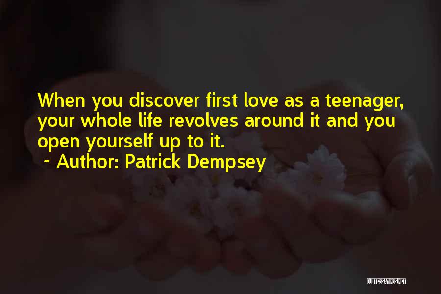 Patrick Dempsey Quotes: When You Discover First Love As A Teenager, Your Whole Life Revolves Around It And You Open Yourself Up To