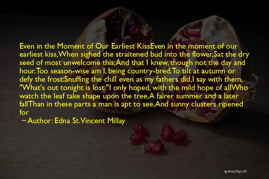 Edna St. Vincent Millay Quotes: Even In The Moment Of Our Earliest Kisseven In The Moment Of Our Earliest Kiss,when Sighed The Straitened Bud Into