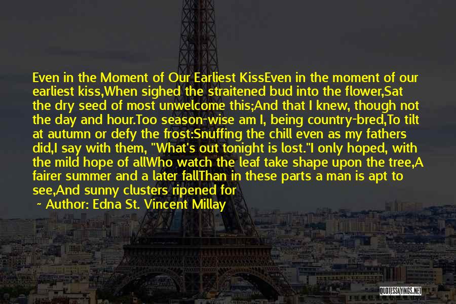 Edna St. Vincent Millay Quotes: Even In The Moment Of Our Earliest Kisseven In The Moment Of Our Earliest Kiss,when Sighed The Straitened Bud Into