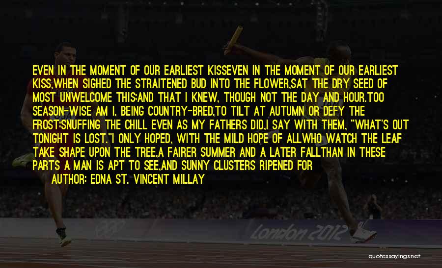 Edna St. Vincent Millay Quotes: Even In The Moment Of Our Earliest Kisseven In The Moment Of Our Earliest Kiss,when Sighed The Straitened Bud Into
