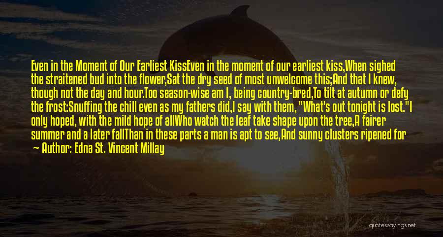 Edna St. Vincent Millay Quotes: Even In The Moment Of Our Earliest Kisseven In The Moment Of Our Earliest Kiss,when Sighed The Straitened Bud Into