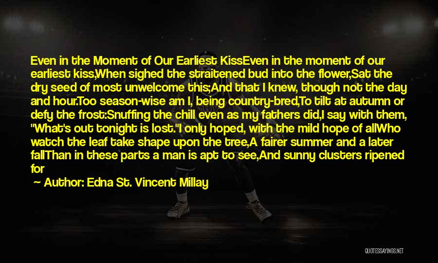 Edna St. Vincent Millay Quotes: Even In The Moment Of Our Earliest Kisseven In The Moment Of Our Earliest Kiss,when Sighed The Straitened Bud Into