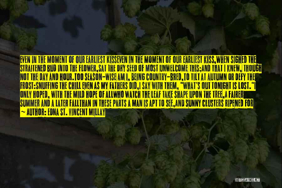 Edna St. Vincent Millay Quotes: Even In The Moment Of Our Earliest Kisseven In The Moment Of Our Earliest Kiss,when Sighed The Straitened Bud Into