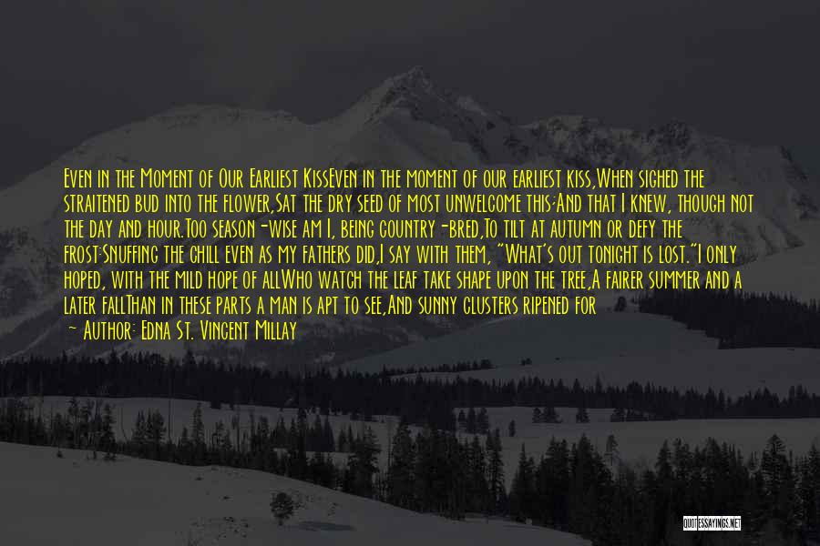 Edna St. Vincent Millay Quotes: Even In The Moment Of Our Earliest Kisseven In The Moment Of Our Earliest Kiss,when Sighed The Straitened Bud Into