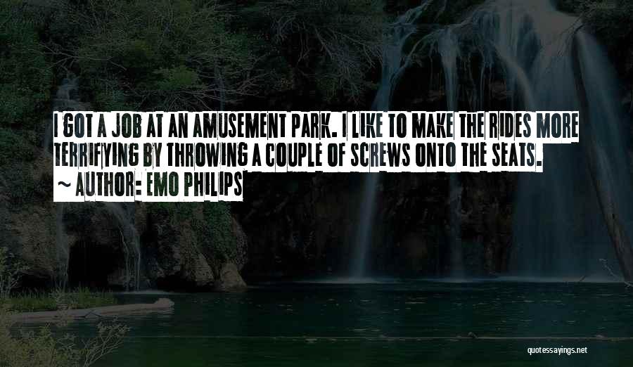 Emo Philips Quotes: I Got A Job At An Amusement Park. I Like To Make The Rides More Terrifying By Throwing A Couple