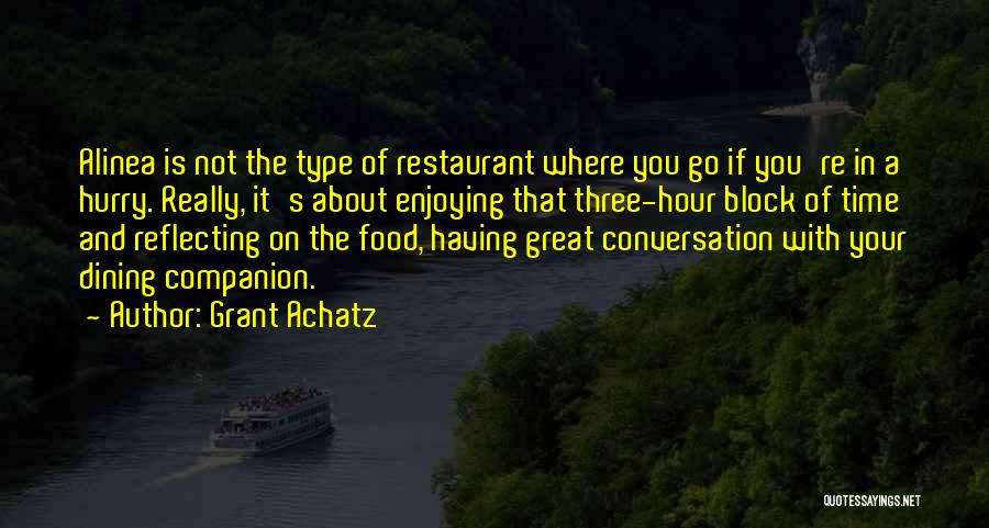 Grant Achatz Quotes: Alinea Is Not The Type Of Restaurant Where You Go If You're In A Hurry. Really, It's About Enjoying That