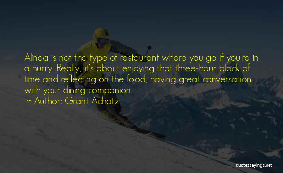 Grant Achatz Quotes: Alinea Is Not The Type Of Restaurant Where You Go If You're In A Hurry. Really, It's About Enjoying That