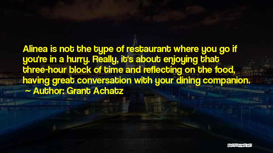 Grant Achatz Quotes: Alinea Is Not The Type Of Restaurant Where You Go If You're In A Hurry. Really, It's About Enjoying That