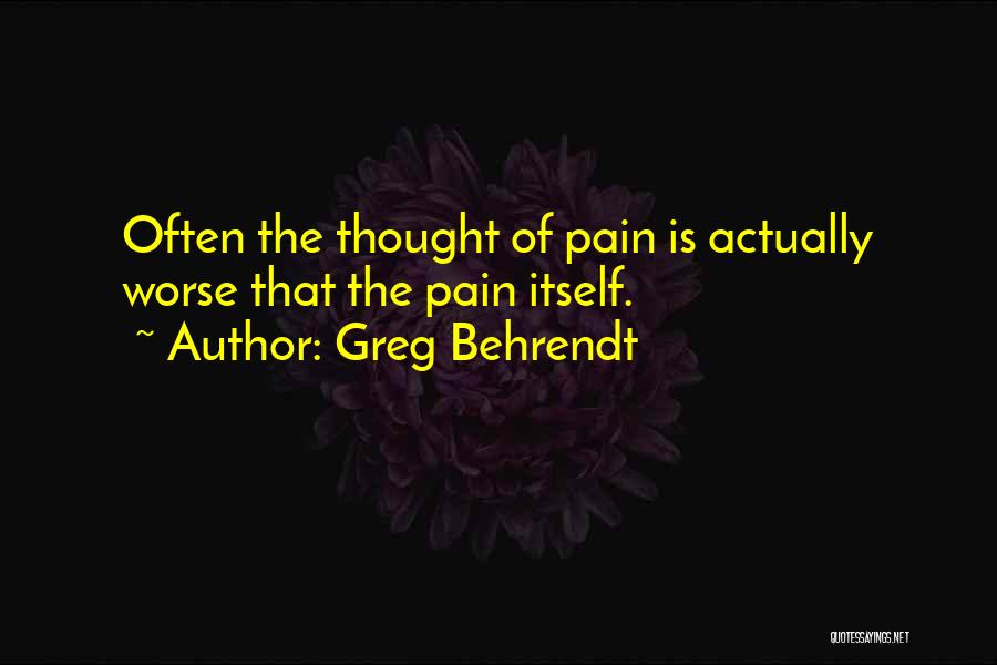 Greg Behrendt Quotes: Often The Thought Of Pain Is Actually Worse That The Pain Itself.