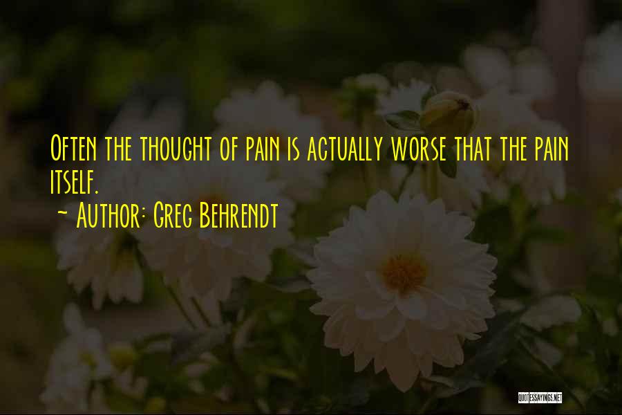 Greg Behrendt Quotes: Often The Thought Of Pain Is Actually Worse That The Pain Itself.