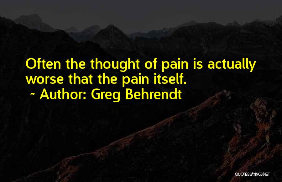 Greg Behrendt Quotes: Often The Thought Of Pain Is Actually Worse That The Pain Itself.