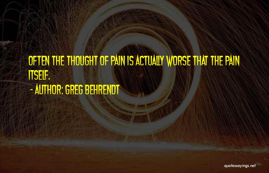 Greg Behrendt Quotes: Often The Thought Of Pain Is Actually Worse That The Pain Itself.