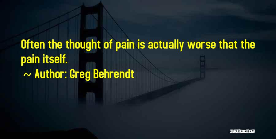 Greg Behrendt Quotes: Often The Thought Of Pain Is Actually Worse That The Pain Itself.