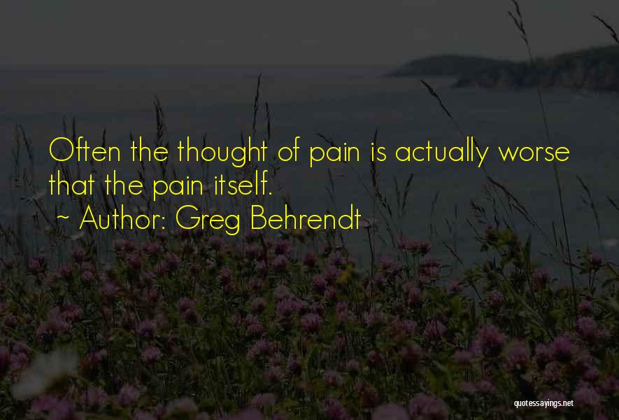 Greg Behrendt Quotes: Often The Thought Of Pain Is Actually Worse That The Pain Itself.