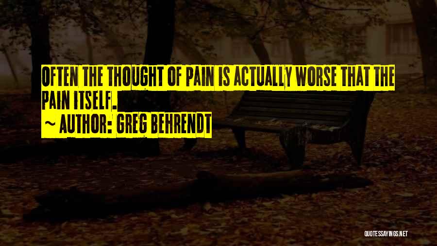 Greg Behrendt Quotes: Often The Thought Of Pain Is Actually Worse That The Pain Itself.