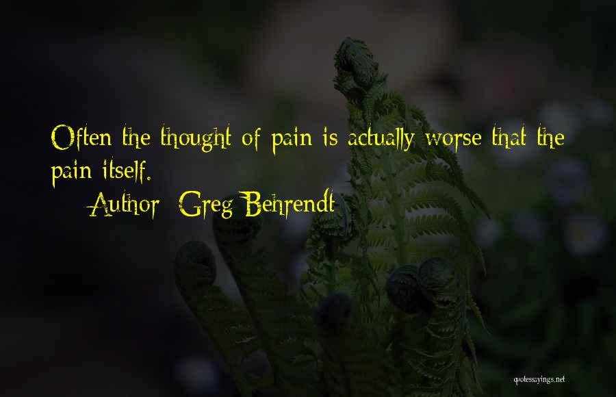 Greg Behrendt Quotes: Often The Thought Of Pain Is Actually Worse That The Pain Itself.