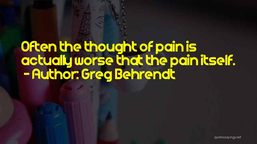 Greg Behrendt Quotes: Often The Thought Of Pain Is Actually Worse That The Pain Itself.