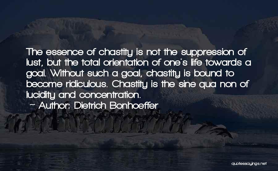 Dietrich Bonhoeffer Quotes: The Essence Of Chastity Is Not The Suppression Of Lust, But The Total Orientation Of One's Life Towards A Goal.