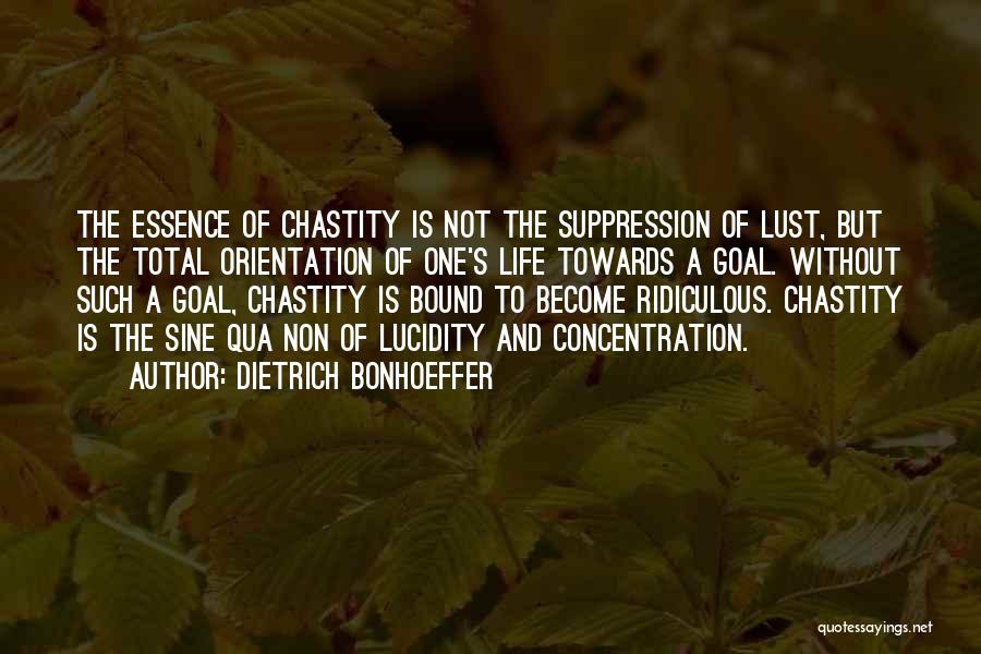 Dietrich Bonhoeffer Quotes: The Essence Of Chastity Is Not The Suppression Of Lust, But The Total Orientation Of One's Life Towards A Goal.
