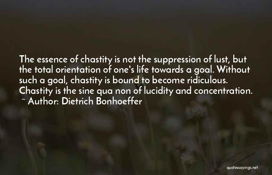 Dietrich Bonhoeffer Quotes: The Essence Of Chastity Is Not The Suppression Of Lust, But The Total Orientation Of One's Life Towards A Goal.