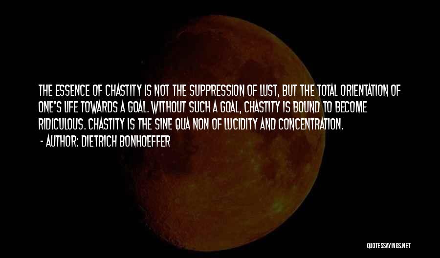 Dietrich Bonhoeffer Quotes: The Essence Of Chastity Is Not The Suppression Of Lust, But The Total Orientation Of One's Life Towards A Goal.