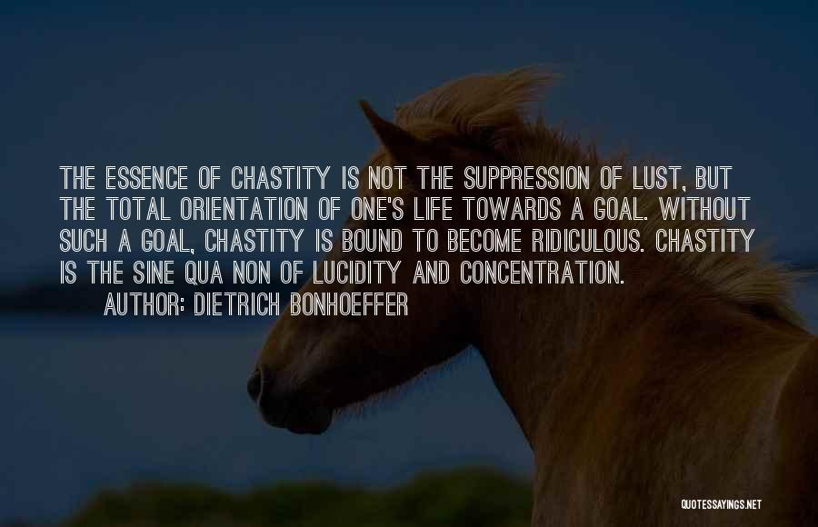 Dietrich Bonhoeffer Quotes: The Essence Of Chastity Is Not The Suppression Of Lust, But The Total Orientation Of One's Life Towards A Goal.