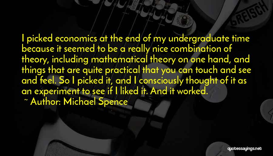 Michael Spence Quotes: I Picked Economics At The End Of My Undergraduate Time Because It Seemed To Be A Really Nice Combination Of