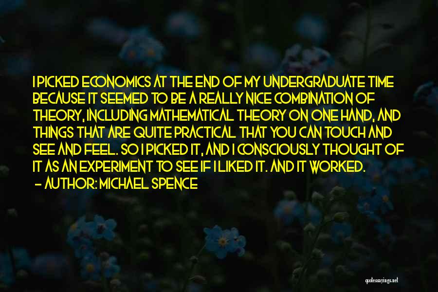 Michael Spence Quotes: I Picked Economics At The End Of My Undergraduate Time Because It Seemed To Be A Really Nice Combination Of