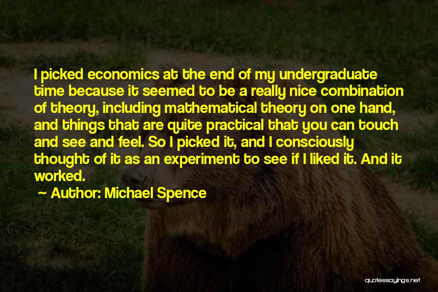 Michael Spence Quotes: I Picked Economics At The End Of My Undergraduate Time Because It Seemed To Be A Really Nice Combination Of