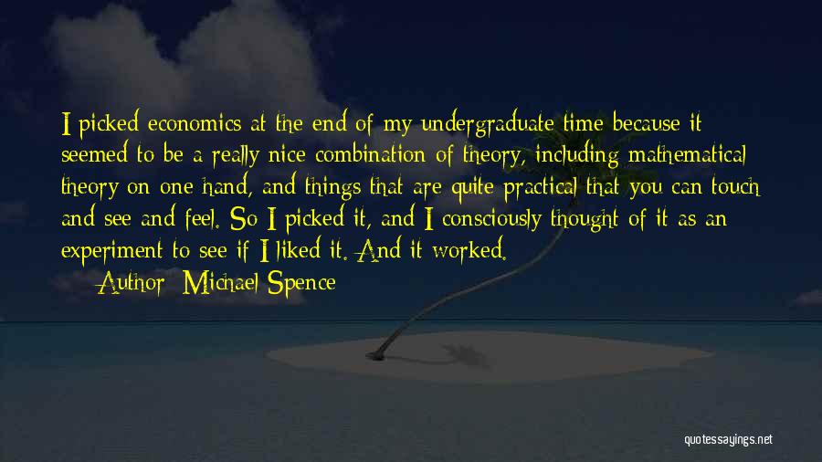 Michael Spence Quotes: I Picked Economics At The End Of My Undergraduate Time Because It Seemed To Be A Really Nice Combination Of