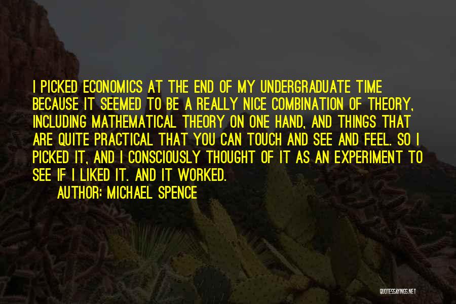Michael Spence Quotes: I Picked Economics At The End Of My Undergraduate Time Because It Seemed To Be A Really Nice Combination Of