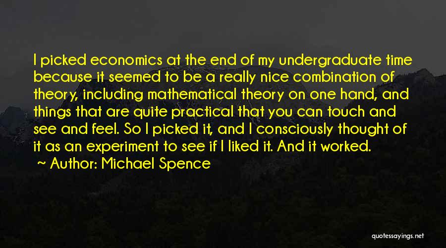 Michael Spence Quotes: I Picked Economics At The End Of My Undergraduate Time Because It Seemed To Be A Really Nice Combination Of