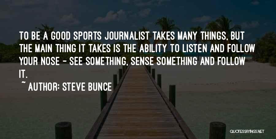 Steve Bunce Quotes: To Be A Good Sports Journalist Takes Many Things, But The Main Thing It Takes Is The Ability To Listen