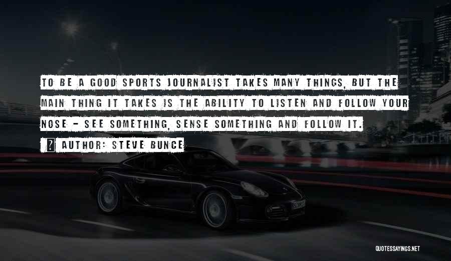 Steve Bunce Quotes: To Be A Good Sports Journalist Takes Many Things, But The Main Thing It Takes Is The Ability To Listen