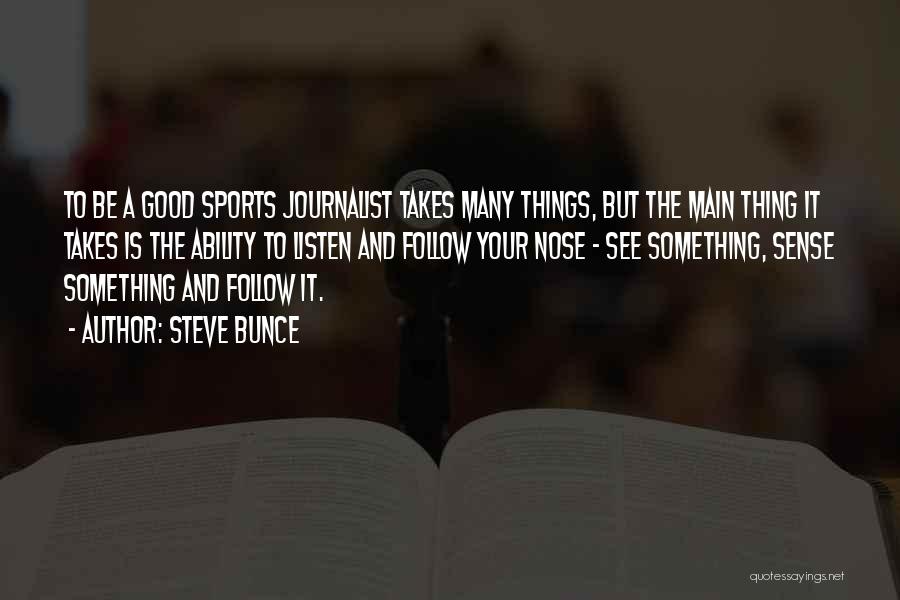 Steve Bunce Quotes: To Be A Good Sports Journalist Takes Many Things, But The Main Thing It Takes Is The Ability To Listen