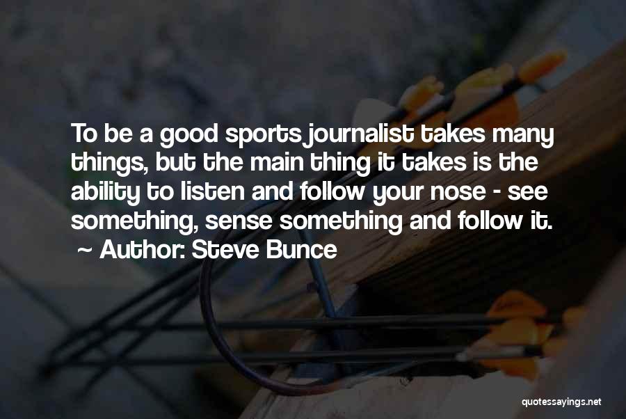 Steve Bunce Quotes: To Be A Good Sports Journalist Takes Many Things, But The Main Thing It Takes Is The Ability To Listen