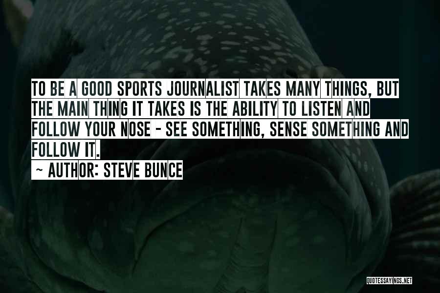 Steve Bunce Quotes: To Be A Good Sports Journalist Takes Many Things, But The Main Thing It Takes Is The Ability To Listen