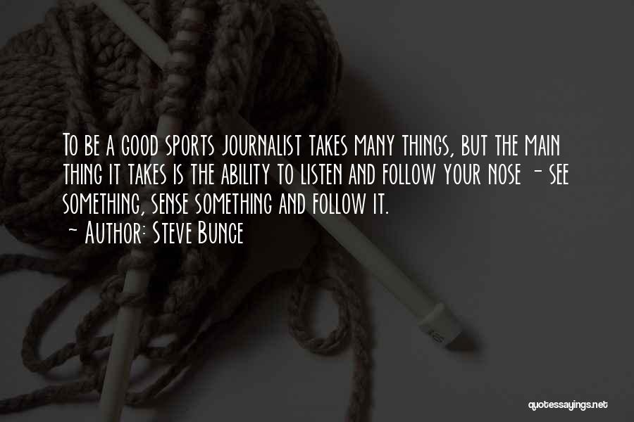 Steve Bunce Quotes: To Be A Good Sports Journalist Takes Many Things, But The Main Thing It Takes Is The Ability To Listen