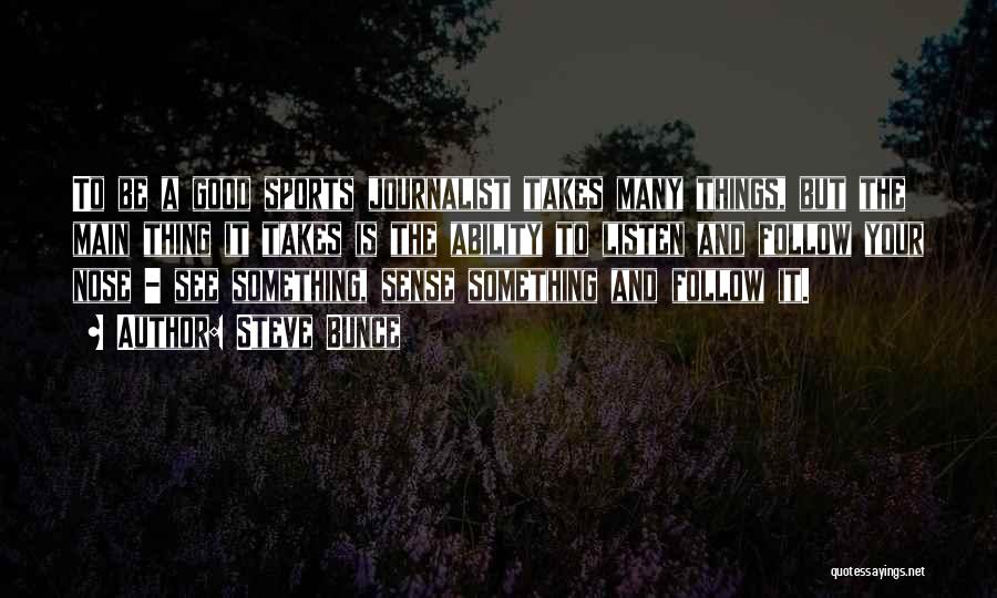 Steve Bunce Quotes: To Be A Good Sports Journalist Takes Many Things, But The Main Thing It Takes Is The Ability To Listen