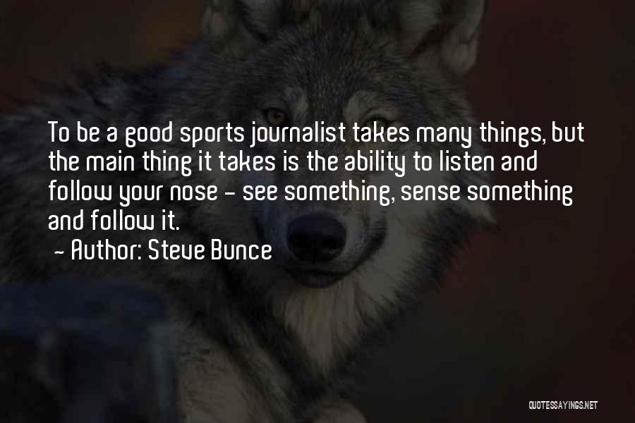 Steve Bunce Quotes: To Be A Good Sports Journalist Takes Many Things, But The Main Thing It Takes Is The Ability To Listen