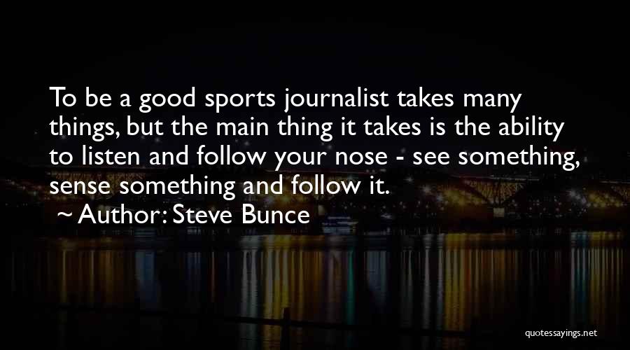 Steve Bunce Quotes: To Be A Good Sports Journalist Takes Many Things, But The Main Thing It Takes Is The Ability To Listen