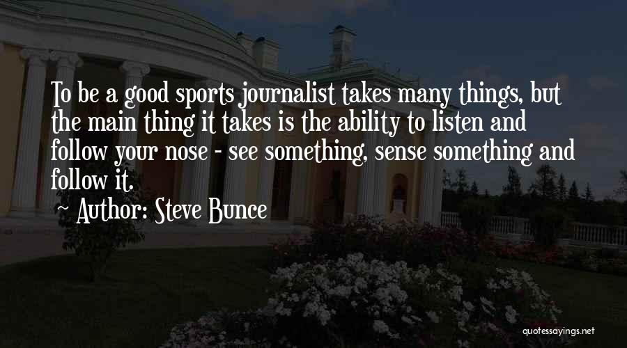 Steve Bunce Quotes: To Be A Good Sports Journalist Takes Many Things, But The Main Thing It Takes Is The Ability To Listen