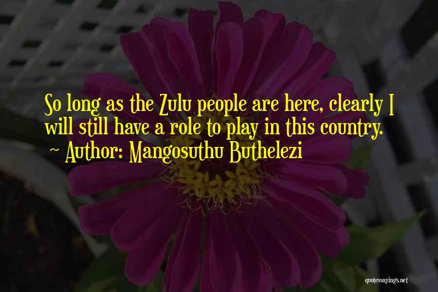 Mangosuthu Buthelezi Quotes: So Long As The Zulu People Are Here, Clearly I Will Still Have A Role To Play In This Country.