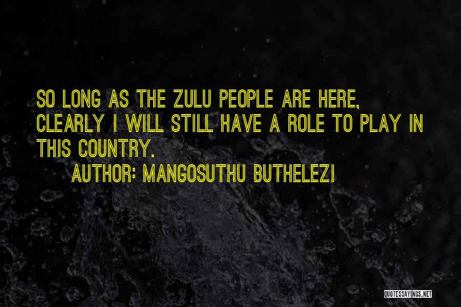 Mangosuthu Buthelezi Quotes: So Long As The Zulu People Are Here, Clearly I Will Still Have A Role To Play In This Country.