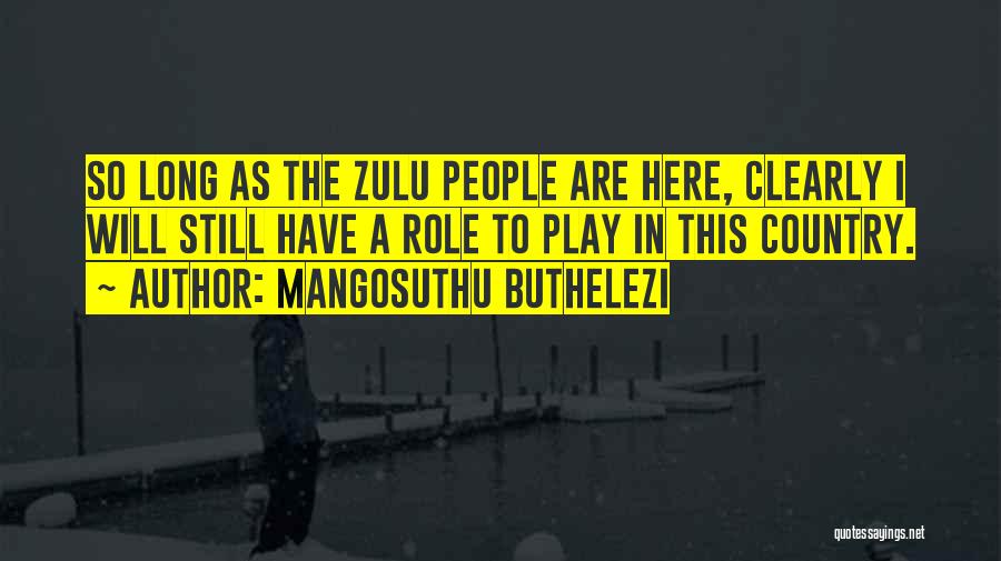 Mangosuthu Buthelezi Quotes: So Long As The Zulu People Are Here, Clearly I Will Still Have A Role To Play In This Country.
