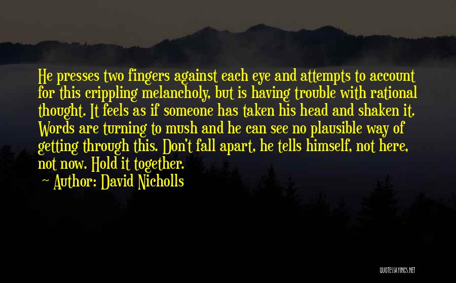 David Nicholls Quotes: He Presses Two Fingers Against Each Eye And Attempts To Account For This Crippling Melancholy, But Is Having Trouble With