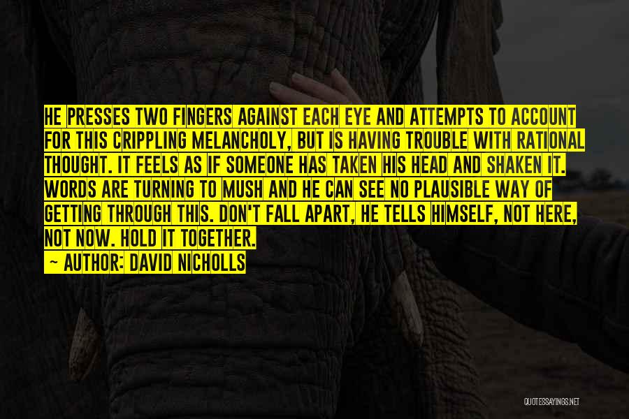 David Nicholls Quotes: He Presses Two Fingers Against Each Eye And Attempts To Account For This Crippling Melancholy, But Is Having Trouble With