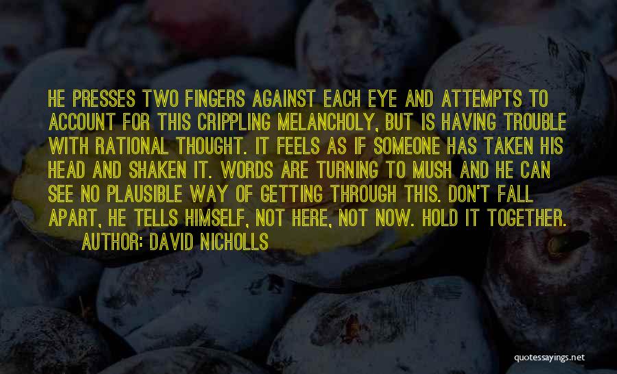 David Nicholls Quotes: He Presses Two Fingers Against Each Eye And Attempts To Account For This Crippling Melancholy, But Is Having Trouble With