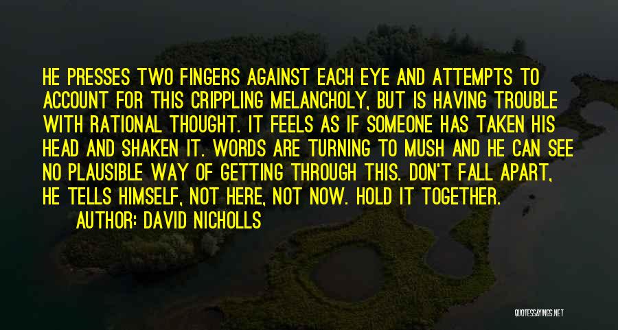 David Nicholls Quotes: He Presses Two Fingers Against Each Eye And Attempts To Account For This Crippling Melancholy, But Is Having Trouble With